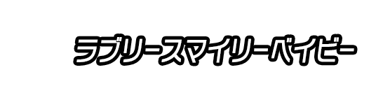 ラブリースマイリーベイビー
