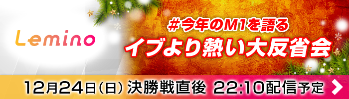 Lemino：＃今年のM1を語る イブより熱い大反省会、12月24日(日)決勝戦直前22：10配信予定